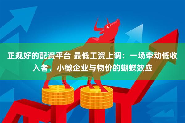 正规好的配资平台 最低工资上调：一场牵动低收入者、小微企业与物价的蝴蝶效应