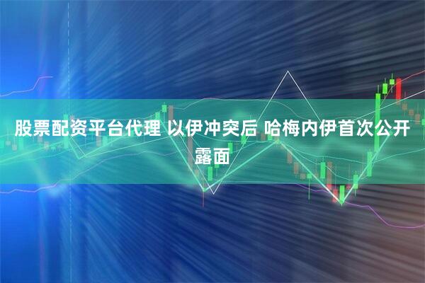 股票配资平台代理 以伊冲突后 哈梅内伊首次公开露面