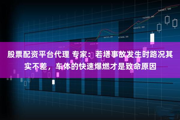 股票配资平台代理 专家：若塔事故发生时路况其实不差，车体的快速爆燃才是致命原因