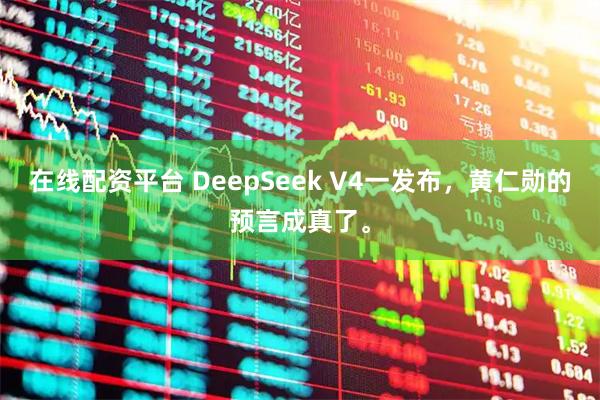 在线配资平台 DeepSeek V4一发布，黄仁勋的预言成真了。