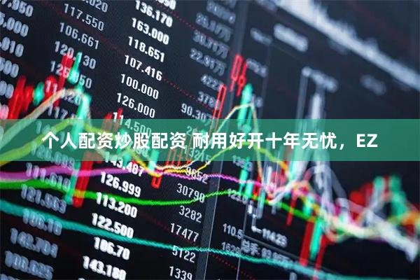 个人配资炒股配资 耐用好开十年无忧，EZ