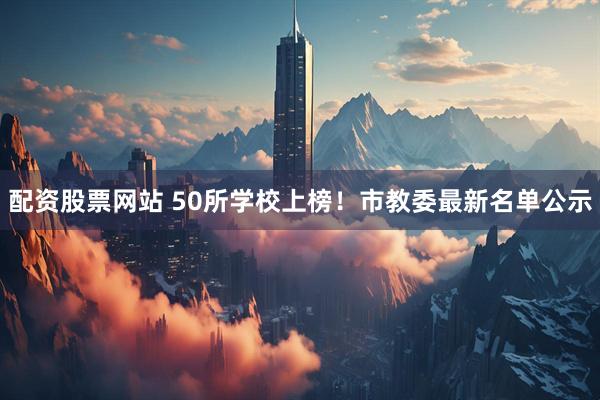 配资股票网站 50所学校上榜！市教委最新名单公示