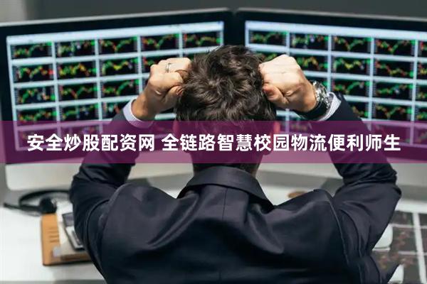 安全炒股配资网 全链路智慧校园物流便利师生